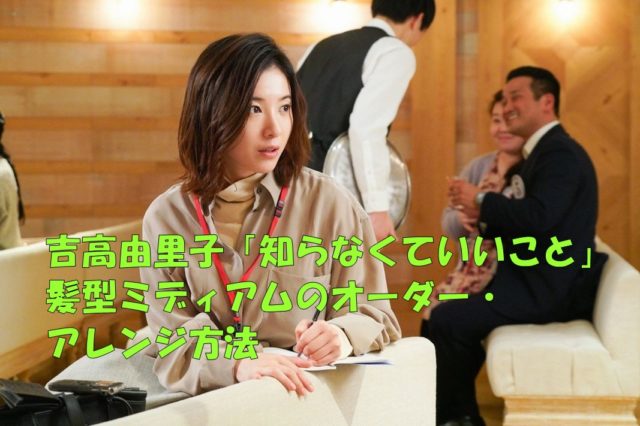吉高由里子の知らなくていいこと髪型ミディアムのオーダー アレンジ方法を紹介 エンタメドラマ映画ネタバレ