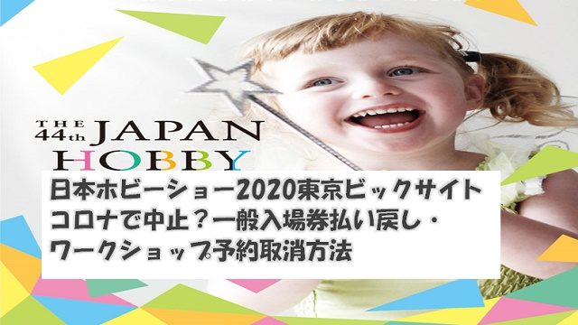 日本ホビーショー2020東京ビックサイトコロナで中止？一般入場券払い戻し・ワークショップ予約取消方法