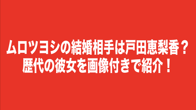 ムロツヨシの結婚相手は戸田恵梨香？歴代彼女の女優を画像付きで紹介