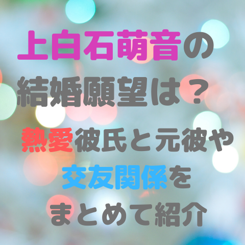 上白石萌音の結婚願望は？熱愛彼氏と元彼や交友関係をまとめて紹介