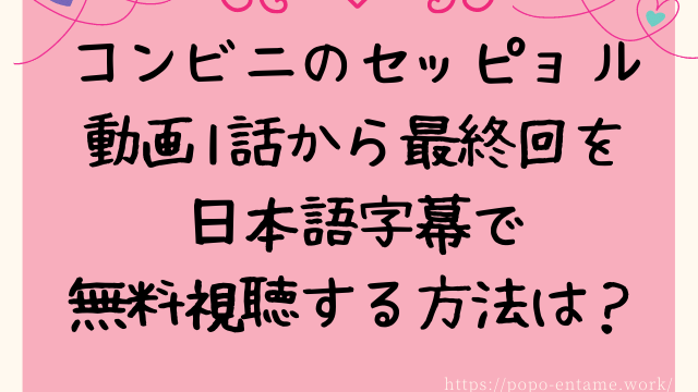 コンビニのセッピョル動画1話から最終回を日本語字幕で無料視聴する方法は？pandoraやデイリーで見れない？
