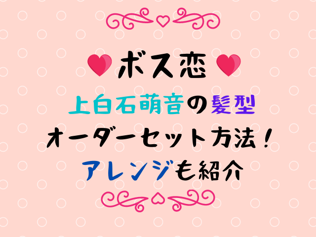 上白石萌音ボス恋の髪型ボブ ミディアムのオーダーセット方法 アレンジも紹介 エンタメドラマ映画ネタバレ