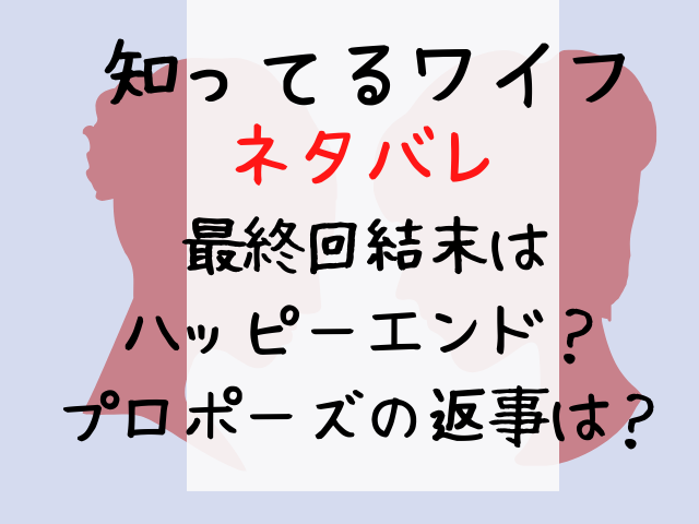 知ってるわいふネタバレ最終回結末はハッピーエンド プロポーズの返事は エンタメドラマ映画ネタバレ