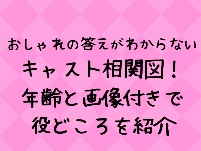 おしゃ答キャスト相関図一覧 年齢と画像付きで紹介 エンタメドラマ映画ネタバレ