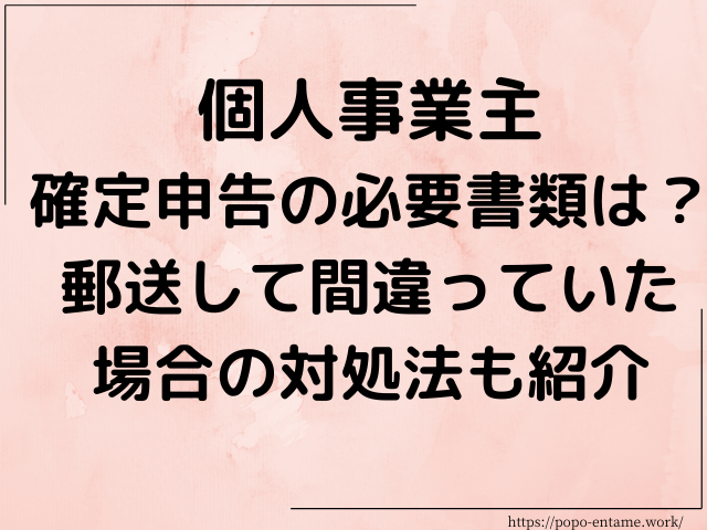 個人事業主の確定申告の必要書類は 郵送して間違っていた場合の対処法も紹介 エンタメドラマ映画ネタバレ