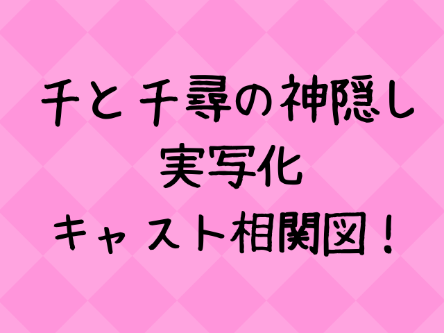 千と千尋の神隠し実写化キャスト相関図一覧！舞台出演者の年齢や画像付きで紹介！