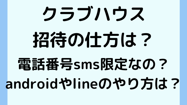 クラブハウスの招待の仕方は電話番号sms限定なの？androidやlineのやり方は？