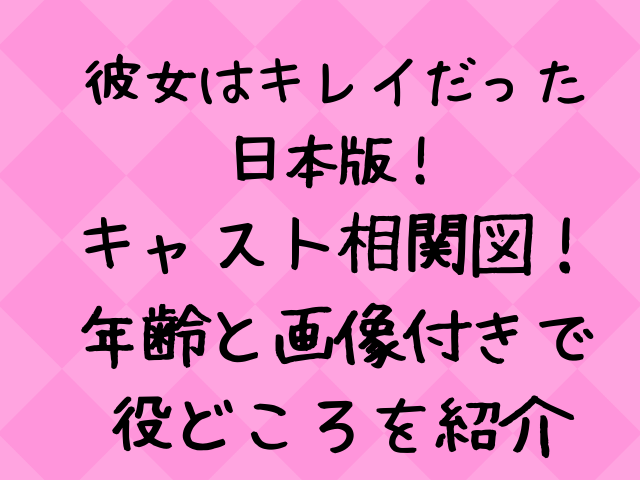 彼女は綺麗だった日本キャスト相関図一覧 年齢と画像付きで紹介 エンタメドラマ映画ネタバレ