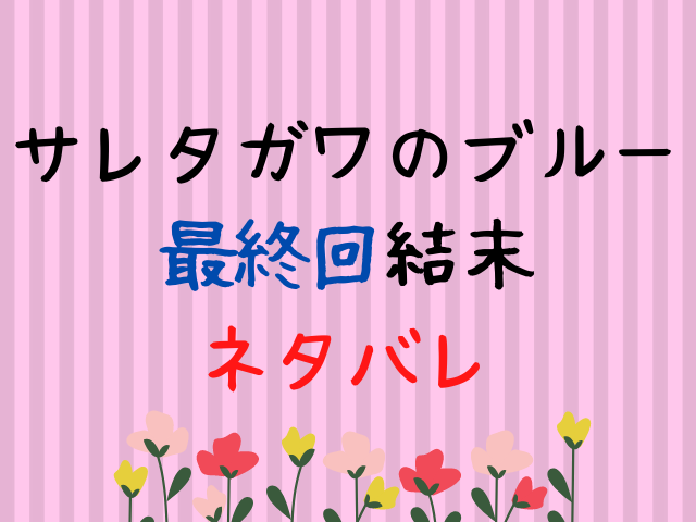 サレタガワのブルー最終回結末ネタバレ 原作漫画最後どうなる エンタメドラマ映画ネタバレ