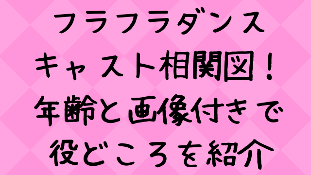 フラフラダンス キャスト相関図一覧 年齢と画像付きで紹介 エンタメドラマ映画ネタバレ