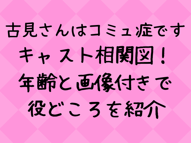 古見さんはコミュ症ですキャスト相関図実写一覧 年齢と画像付きで紹介 エンタメドラマ映画ネタバレ