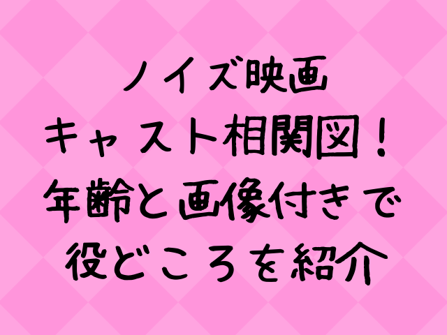 ノイズ映画キャスト相関図 年齢と画像付きで紹介 エンタメドラマ映画ネタバレ