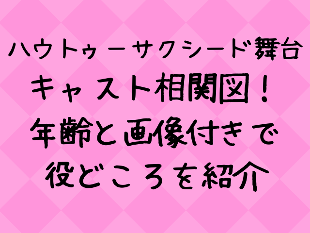 ハウトゥーサクシード舞台キャスト相関図一覧 年齢と画像付きで紹介 エンタメドラマ映画ネタバレ