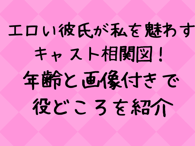 エロい彼氏が私を魅わすキャスト相関図一覧 年齢と画像付きで紹介 エンタメドラマ映画ネタバレ