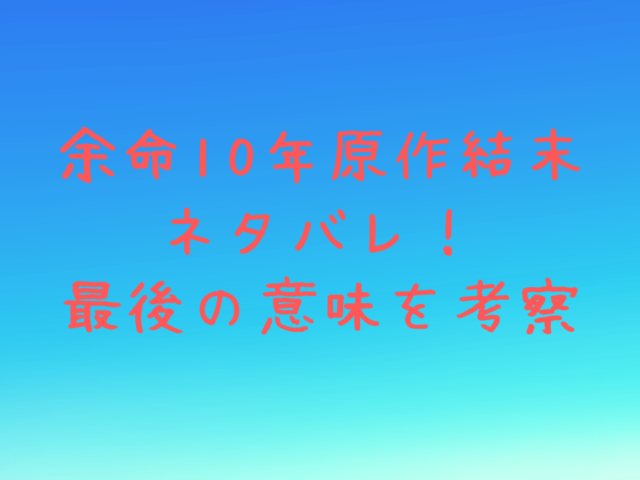 余命10年原作結末ネタバレ 最後の意味を考察 エンタメドラマ映画ネタバレ