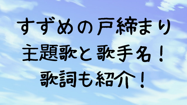 すずめの戸締まりの主題歌と挿入歌は？曲名や歌手名を歌詞付きで紹介